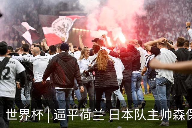 世界杯 | 逼平荷兰 日本队主帅森保一仍不满意